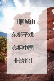 聊城山东梆子戏亮相中国非遗馆