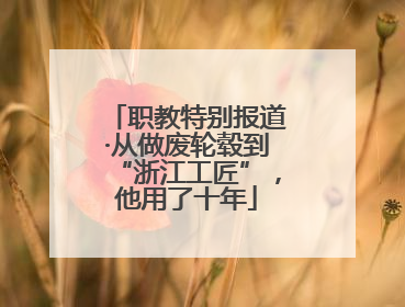 职教特别报道·从做废轮毂到“浙江工匠”，他用了十年
