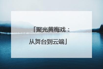 聚光黄梅戏：从舞台到云端