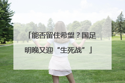 能否留住希望？国足明晚又迎“生死战”