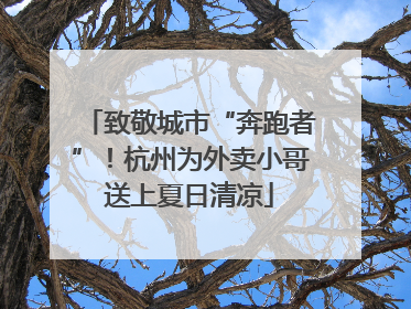 致敬城市“奔跑者”！杭州为外卖小哥送上夏日清凉