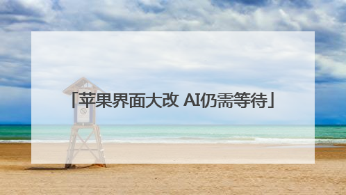 苹果界面大改 AI仍需等待