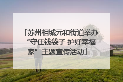 苏州相城元和街道举办“守住钱袋子 护好幸福家”主题宣传活动