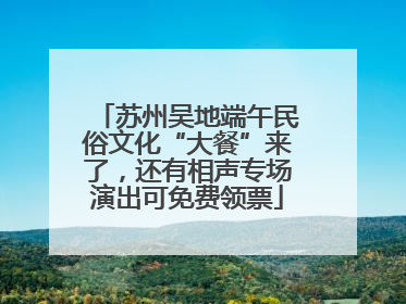 苏州吴地端午民俗文化“大餐”来了，还有相声专场演出可免费领票