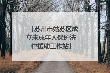 苏州市姑苏区成立未成年人保护法律援助工作站
