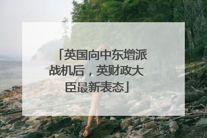 英国向中东增派战机后，英财政大臣最新表态