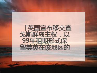 英国宣布移交查戈斯群岛主权，以99年租期形式保留美英在该地区的军事基地运营权