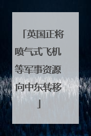 英国正将喷气式飞机等军事资源向中东转移