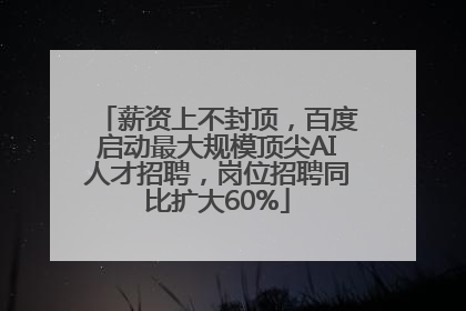 薪资上不封顶，百度启动最大规模顶尖AI人才招聘，岗位招聘同比扩大60%