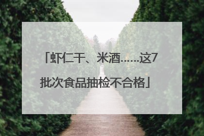 虾仁干、米酒……这7批次食品抽检不合格