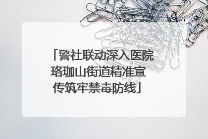 警社联动深入医院 珞珈山街道精准宣传筑牢禁毒防线