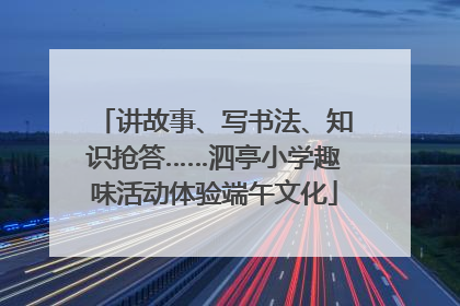 讲故事、写书法、知识抢答……泗亭小学趣味活动体验端午文化