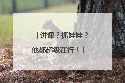 讲课？抓娃娃？他都超级在行！