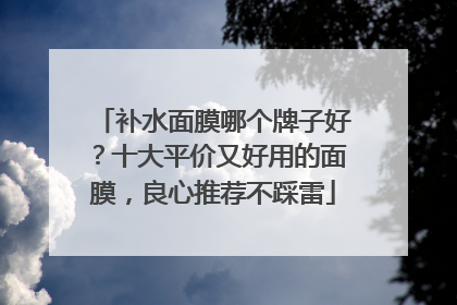 补水面膜哪个牌子好？十大平价又好用的面膜，良心推荐不踩雷