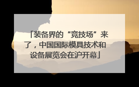 装备界的“竞技场”来了，中国国际模具技术和设备展览会在沪开幕