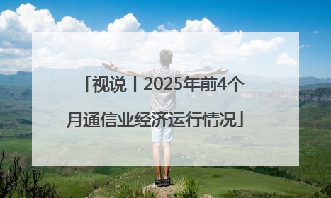 视说丨2025年前4个月通信业经济运行情况