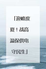 迎峰度夏！战高温保供电守民生