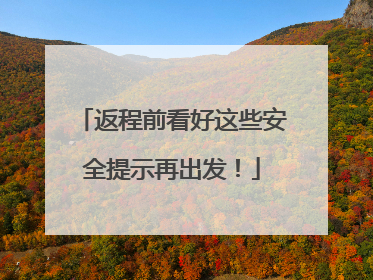 返程前看好这些安全提示再出发！