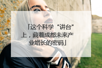 这个科学“讲台”上，藏着成都未来产业增长的密码