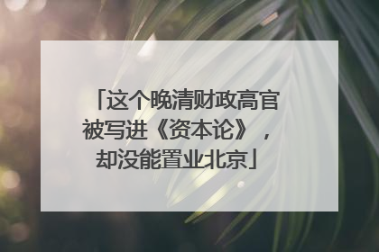 这个晚清财政高官被写进《资本论》，却没能置业北京