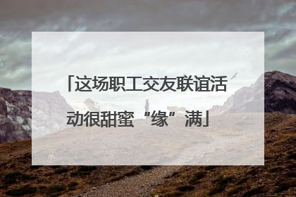 这场职工交友联谊活动很甜蜜“缘”满