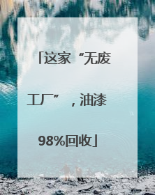 这家“无废工厂”，油漆98%回收