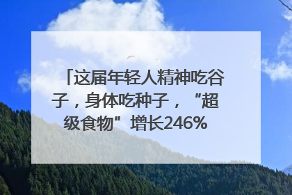 这届年轻人精神吃谷子，身体吃种子，“超级食物”增长246%｜变革618