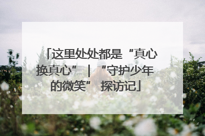 这里处处都是“真心换真心”｜“守护少年的微笑” 探访记