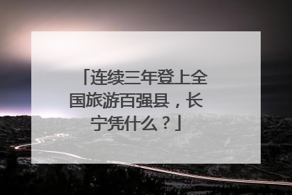 连续三年登上全国旅游百强县，长宁凭什么？
