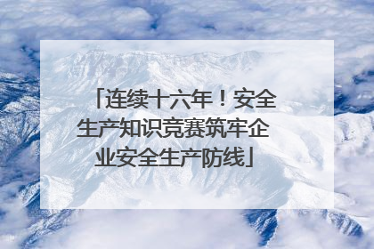 连续十六年！安全生产知识竞赛筑牢企业安全生产防线