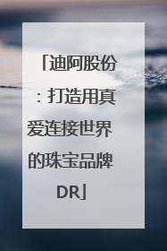 迪阿股份：打造用真爱连接世界的珠宝品牌DR