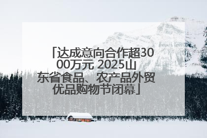 达成意向合作超3000万元 2025山东省食品、农产品外贸优品购物节闭幕