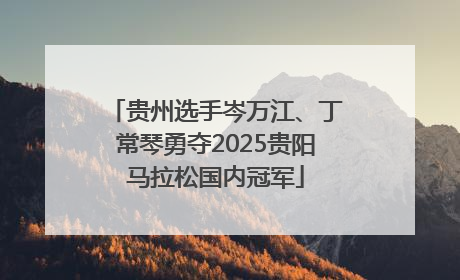 贵州选手岑万江、丁常琴勇夺2025贵阳马拉松国内冠军