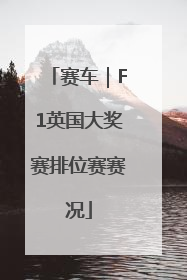赛车｜F1英国大奖赛排位赛赛况