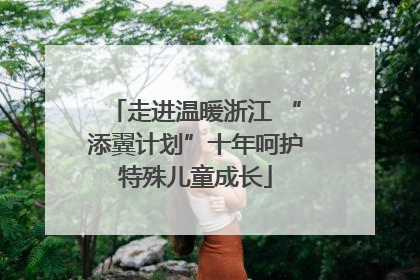 走进温暖浙江 “添翼计划”十年呵护特殊儿童成长