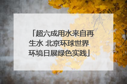 超六成用水来自再生水 北京环球世界环境日展绿色实践