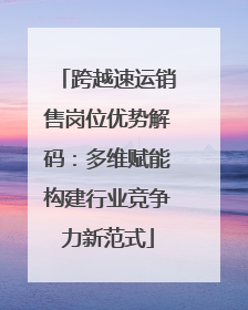 跨越速运销售岗位优势解码：多维赋能构建行业竞争力新范式