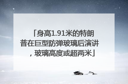 身高1.91米的特朗普在巨型防弹玻璃后演讲，玻璃高度或超两米