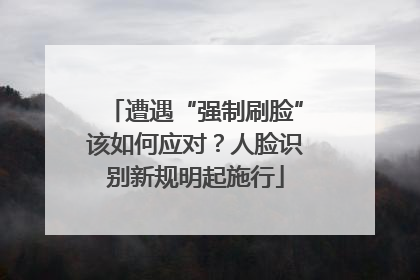 遭遇“强制刷脸”该如何应对？人脸识别新规明起施行