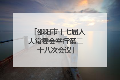 邵阳市十七届人大常委会举行第二十八次会议