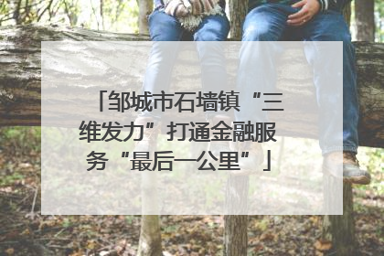 邹城市石墙镇“三维发力”打通金融服务“最后一公里”