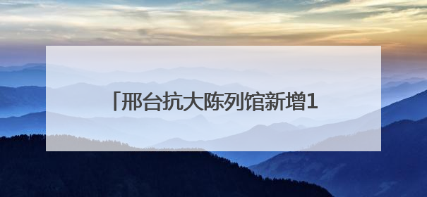 邢台抗大陈列馆新增1636件/套珍贵史料