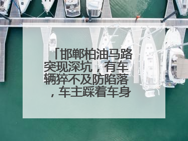 邯郸柏油马路突现深坑，有车辆猝不及防陷落，车主踩着车身从坑内爬出