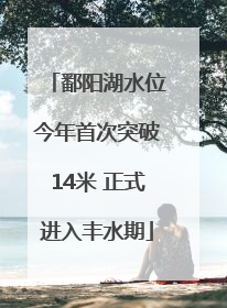 鄱阳湖水位今年首次突破14米 正式进入丰水期