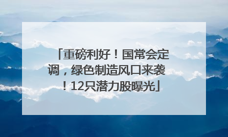 重磅利好！国常会定调，绿色制造风口来袭！12只潜力股曝光