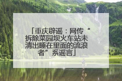 重庆辟谣：网传“拆除菜园坝火车站未清出睡在里面的流浪者”系谣言
