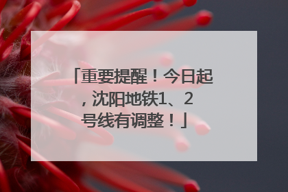 重要提醒！今日起，沈阳地铁1、2 号线有调整！