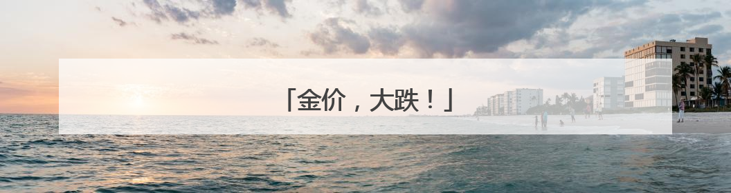 金价，大跌！