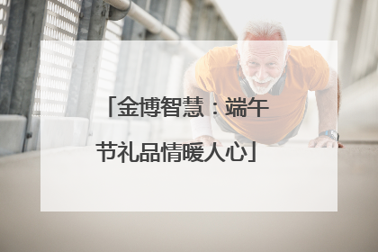 金博智慧：端午节礼品情暖人心