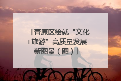 青原区绘就“文化+旅游”高质量发展新图景（图）